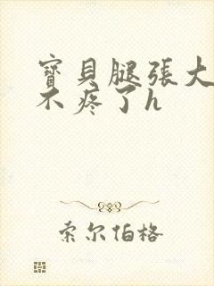 宝贝腿张大点就不疼了h