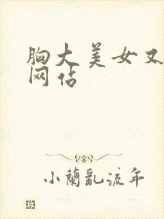 胸大美女又黄的网站