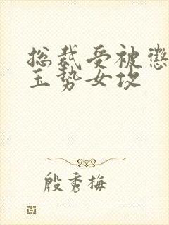 总裁受被惩罚戴玉势女攻