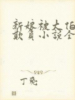 新娘被大伯轮流欺负小说全文免费
