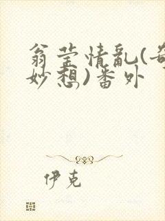 翁莹情乱(奇思妙想)番外