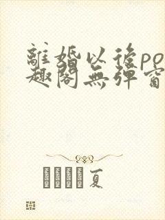 离婚以后po笔趣阁无弹窗