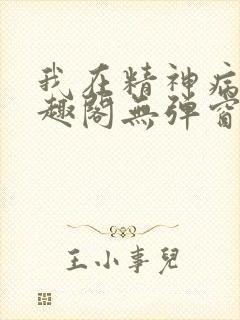 我在精神病院笔趣阁无弹窗