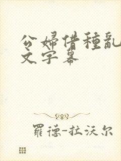 公妇借种乱h中文字幕