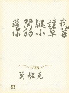 迈开腿让我看看你的小草莓