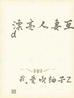 漂亮人妻互换hd