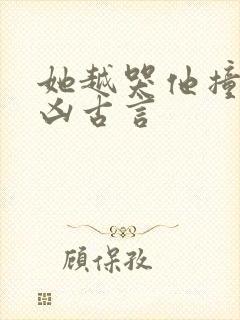 她越哭他撞得越凶古言