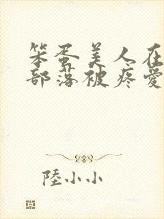 笨蛋美人在兽人部落被疼爱的日子