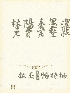 林阳秦墨浓小说免费完整版简介