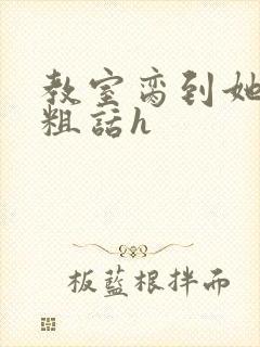 教室脔到她哭h粗话h