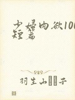 少妇肉欲100短篇