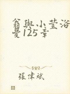 翁与小莹浴室欢爱125章