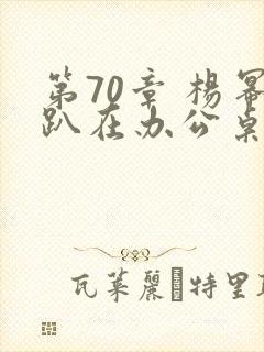 第70章 杨幂趴在办公桌