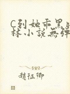 C到她乖黑暗森林小说无弹窗