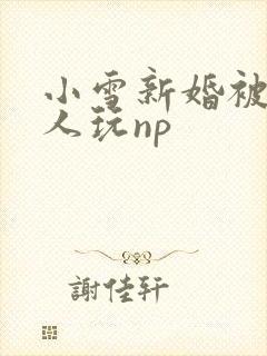 小雪新婚被全村人玩np