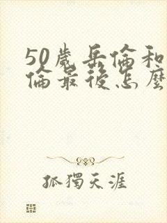50岁岳伦和岳伦最后怎么了