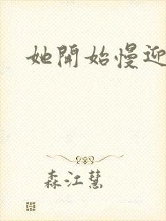 她开始慢迎迎合