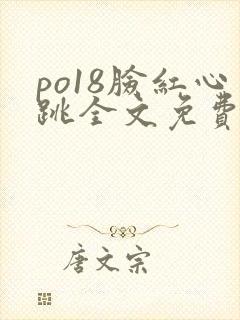 po18脸红心跳全文免费阅读笔趣阁