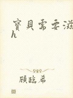 宝贝需要滋润了h