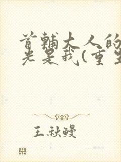首辅大人的白月光是我(重生)
