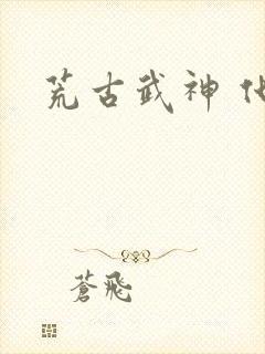 荒古武神 化十