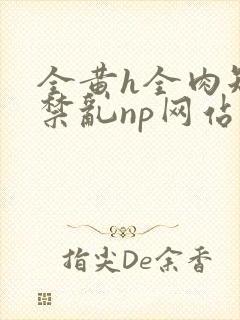 全黄h全肉短篇禁乱np网站封面