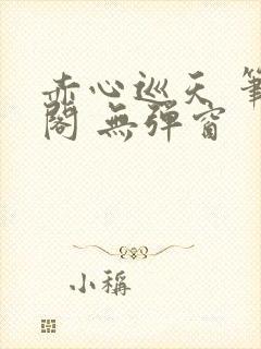 赤心巡天 笔趣阁 无弹窗封面