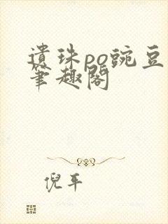 遗珠po豌豆荚笔趣阁