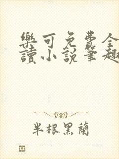 乐可免费全文阅读小说笔趣阁