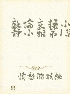 敌伦交换小敏小静小雅第1集