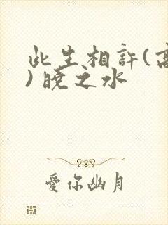 此生相许(高干) 晓之水