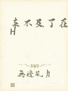 来不及了在车CH
