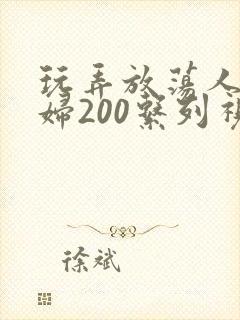 玩弄放荡人妻少妇200系列视频