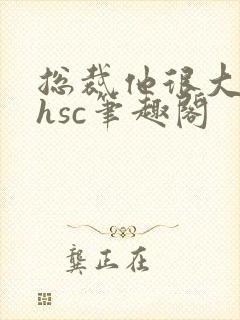 总裁他很大年上hsc笔趣阁封面