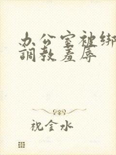 办公室被绑奶头调教羞辱封面
