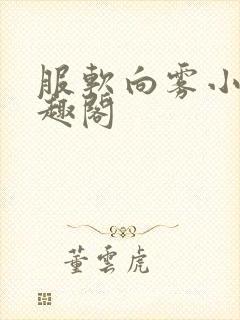 服软向雾小说笔趣阁
