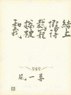 和总裁假结婚后我被宠得上头