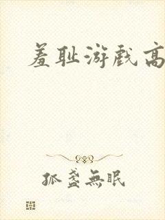 羞耻游戏高h