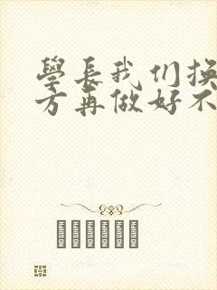 学长我们换个地方再做好不好