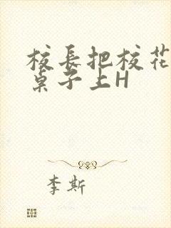 校长把校花放到桌子上H