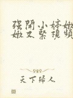 强开小婷嫩苞又嫩又紧视频