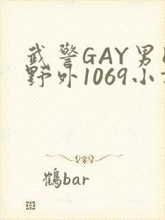 武警GAY男同野外1069小说