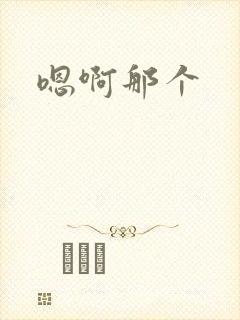 嗯啊那个