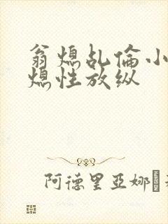 翁熄乩伦小说翁熄性放纵