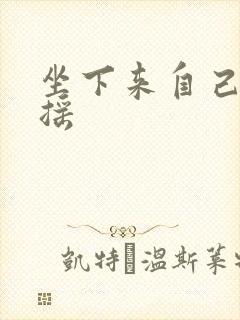 坐下来自己慢慢摇