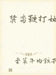 禁脔鞭打她h虐