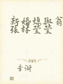 新婚熄与翁公老张林莹莹