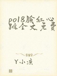 po18脸红心跳全文免费阅读笔趣阁