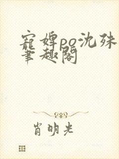 宠婢po沈殊辞笔趣阁