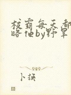 校霸每天都想攻略他by野旱烟